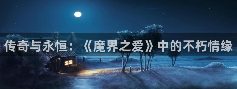 7790必发集团2登录：传奇与永恒：《魔界之爱》中的不朽情缘