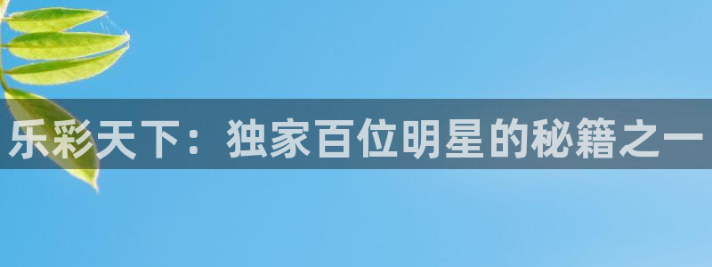 7790必发集团集团官网：乐彩天下：独家百位明星的秘籍之一
